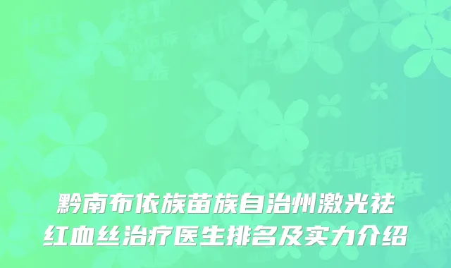黔南布依族苗族自治州激光祛红血丝治疗医生排名及实力介绍