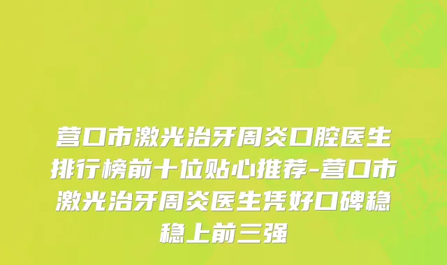 营口市激光治牙周炎口腔医生排行榜前十位贴心推荐-营口市激光治牙周炎医生凭好口碑稳稳上前三强