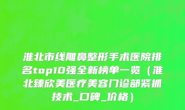 淮北市线雕鼻整形手术医院排名top10强全新榜单一览（淮北臻欣美医疗美容门诊部紧抓技术_口碑_价格）