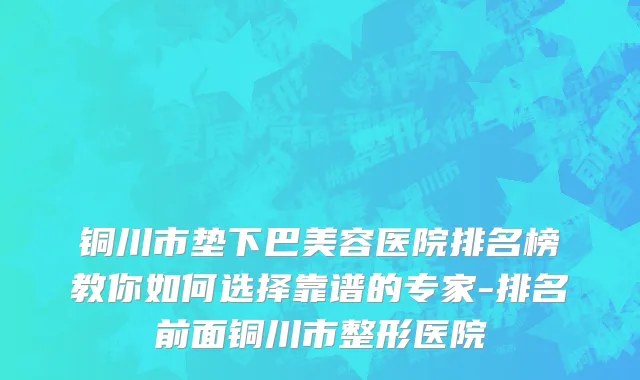 铜川市垫下巴美容医院排名榜教你如何选择靠谱的专家-排名前面铜川市整形医院