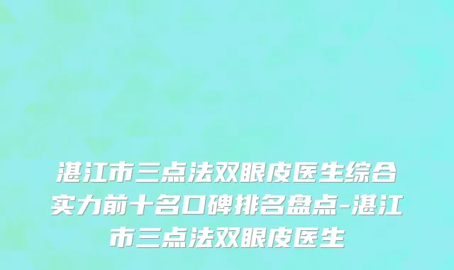 湛江市三点法双眼皮医生综合实力前十名口碑排名盘点-湛江市三点法双眼皮医生