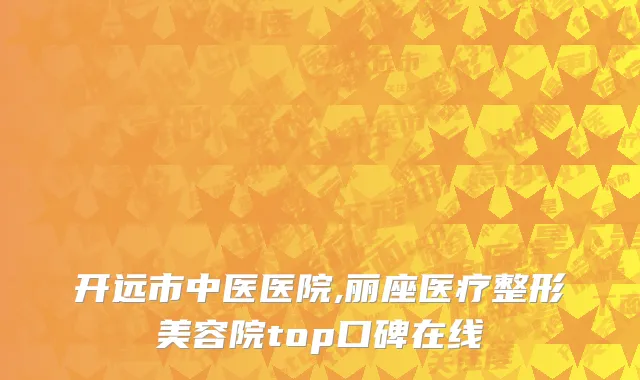 开远市中医医院,丽座医疗整形美容院top口碑在线