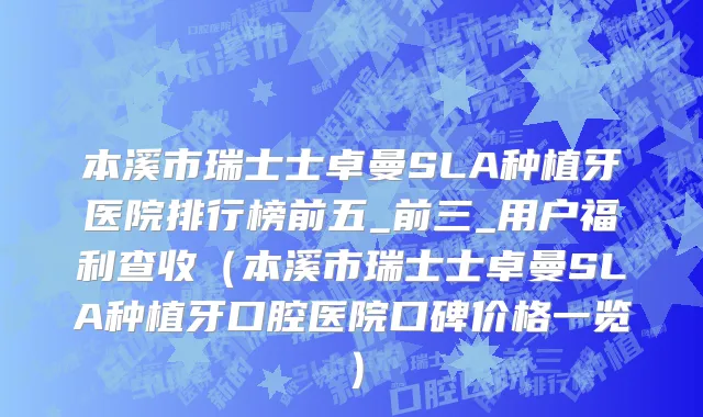 本溪市瑞士士卓曼SLA种植牙医院排行榜前五_前三_用户福利查收（本溪市瑞士士卓曼SLA种植牙口腔医院口碑价格一览）