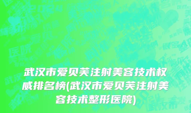 武汉市爱贝芙注射美容技术权威排名榜(武汉市爱贝芙注射美容技术整形医院)
