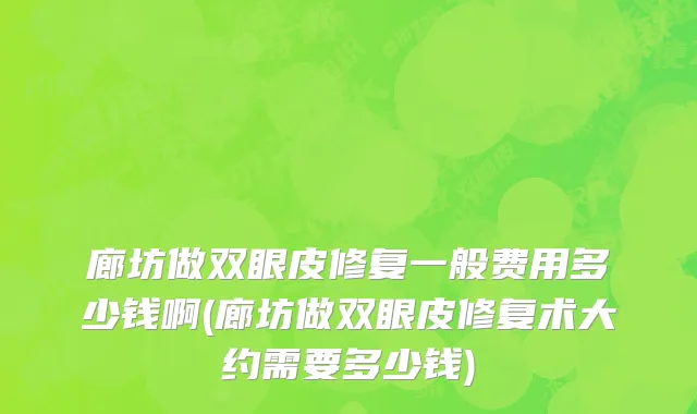 廊坊做双眼皮修复一般费用多少钱啊(廊坊做双眼皮修复术大约需要多少钱)