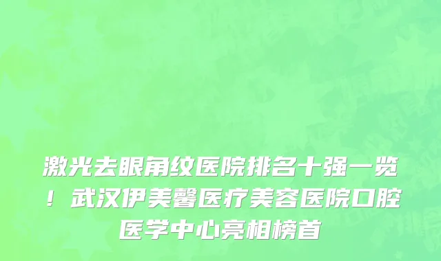 激光去眼角纹医院排名十强一览!武汉伊美馨医疗美容医院口腔医学中心亮相榜首