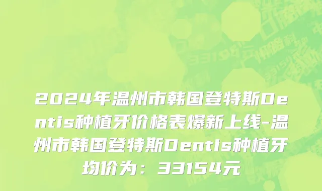 2024年温州市韩国登特斯Dentis种植牙价格表爆新上线-温州市韩国登特斯Dentis种植牙均价为：33154元