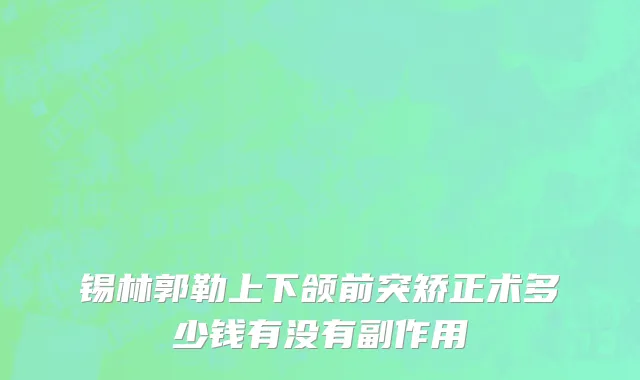锡林郭勒上下颌前突矫正术多少钱有没有副作用