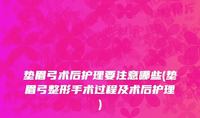垫眉弓术后护理要注意哪些(垫眉弓整形手术过程及术后护理)