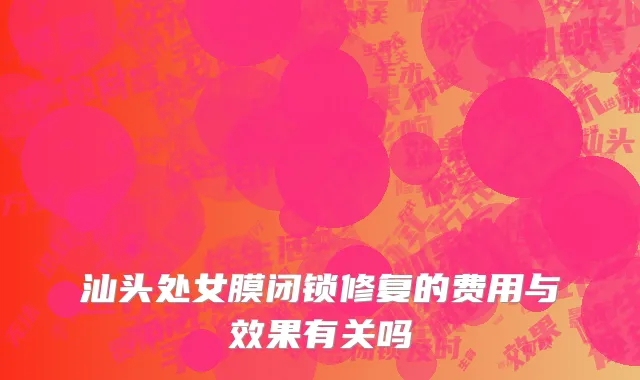 汕头处女膜闭锁修复的费用与效果有关吗
