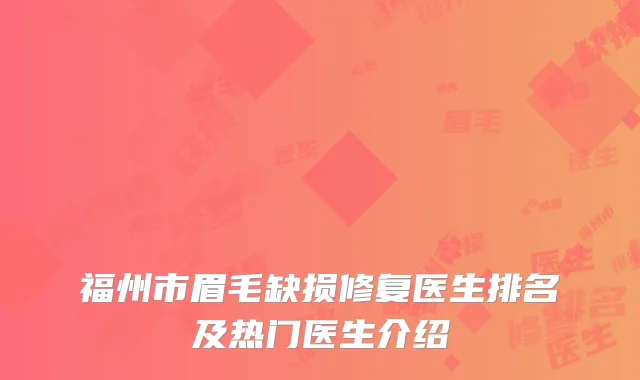 福州市眉毛缺损修复医生排名及热门医生介绍
