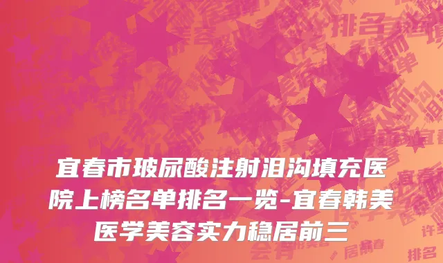 宜春市玻尿酸注射泪沟填充医院上榜名单排名一览-宜春韩美医学美容实力稳居前三