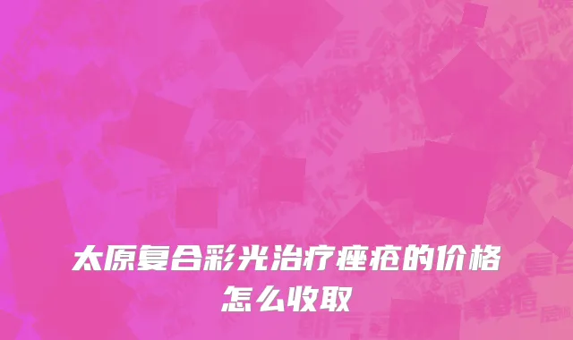 太原复合彩光治疗痤疮的价格怎么收取