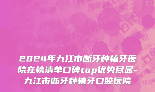 2024年九江市断牙种植牙医院在榜清单口碑top优势尽显-九江市断牙种植牙口腔医院