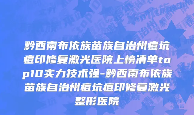 黔西南布依族苗族自治州痘坑痘印修复激光医院上榜清单top10实力技术强-黔西南布依族苗族自治州痘坑痘印修复激光整形医院