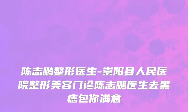 陈志鹏整形医生-崇阳县人民医院整形美容门诊陈志鹏医生去黑痣包你满意