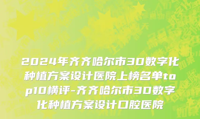 2024年齐齐哈尔市3D数字化种植方案设计医院上榜名单top10横评-齐齐哈尔市3D数字化种植方案设计口腔医院