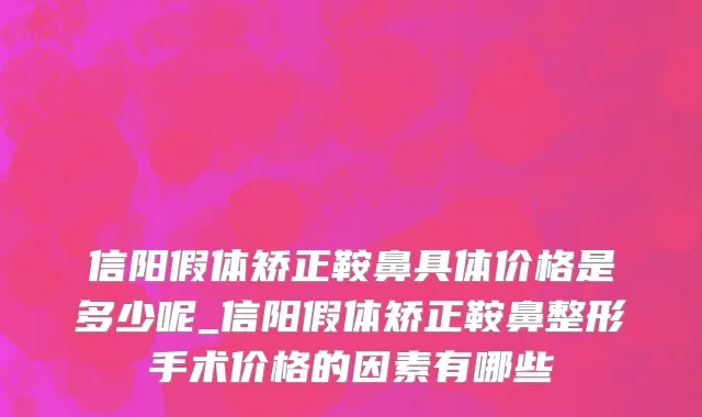 信阳假体矫正鞍鼻具体价格是多少呢_信阳假体矫正鞍鼻整形手术价格的因素有哪些