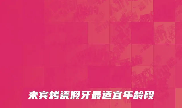 来宾烤瓷假牙最适宜年龄段