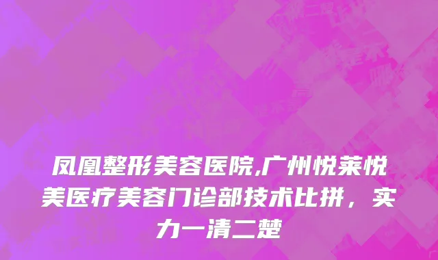 凤凰整形美容医院,广州悦莱悦美医疗美容门诊部技术比拼，实力一清二楚
