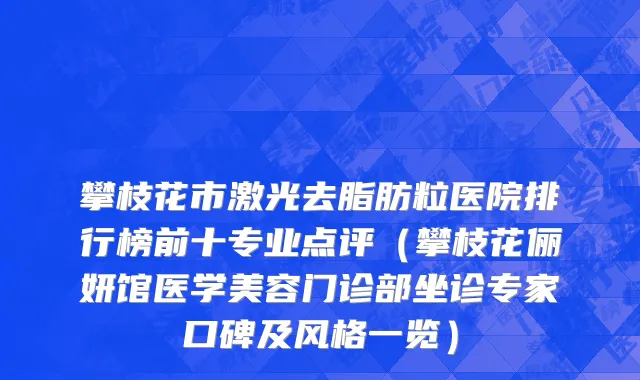 攀枝花市激光去脂肪粒医院排行榜前十专业点评（攀枝花俪妍馆医学美容门诊部坐诊专家口碑及风格一览）