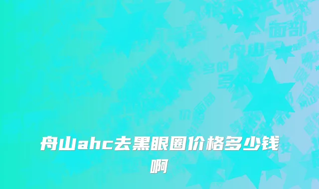 舟山ahc去黑眼圈价格多少钱啊