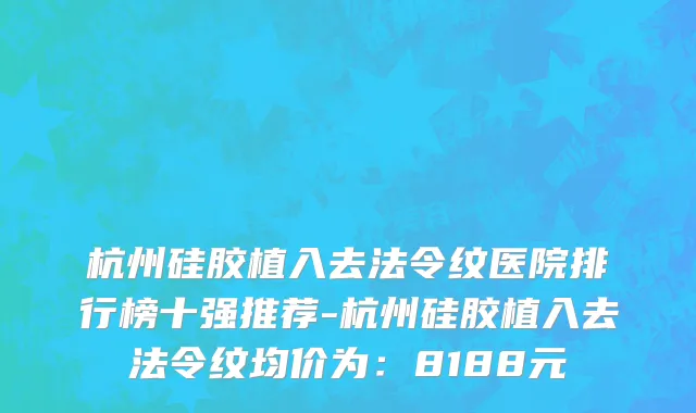杭州硅胶植入去法令纹医院排行榜十强推荐-杭州硅胶植入去法令纹均价为:8188元