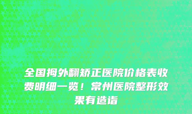全国拇外翻矫正医院价格表收费明细一览!常州医院整形效果有造诣