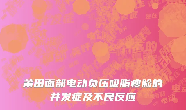 莆田面部电动负压吸脂瘦脸的并发症及不良反应