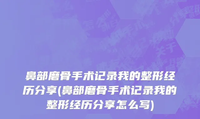 鼻部磨骨手术记录我的整形经历分享(鼻部磨骨手术记录我的整形经历分享怎么写)