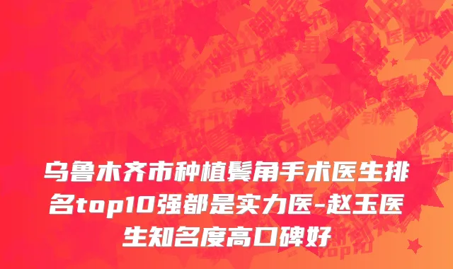 乌鲁木齐市种植鬓角手术医生排名top10强都是实力医-赵玉医生知名度高口碑好