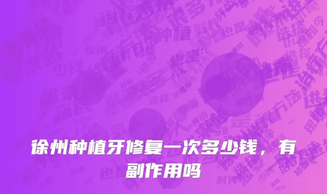 徐州种植牙修复一次多少钱，有副作用吗
