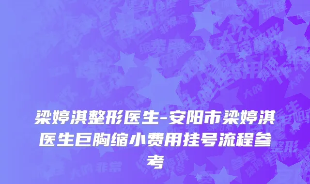 梁婷淇整形医生-安阳市梁婷淇医生巨胸缩小费用挂号流程参考