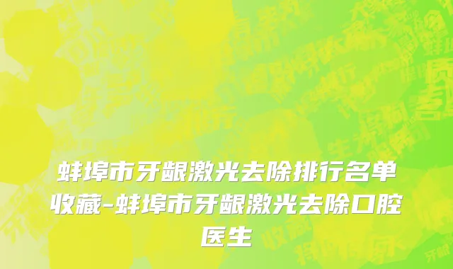 蚌埠市牙龈激光去除排行名单收藏-蚌埠市牙龈激光去除口腔医生