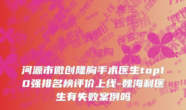 河源市微创隆胸手术医生top10强排名榜评价上线-魏海利医生有失败案例吗