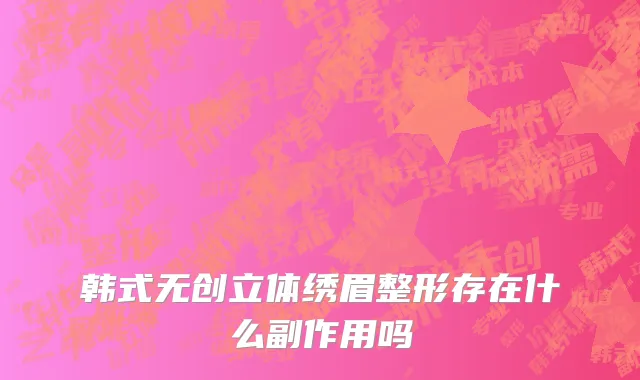 韩式无创立体绣眉整形存在什么副作用吗