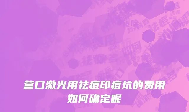 营口激光用祛痘印痘坑的费用如何确定呢