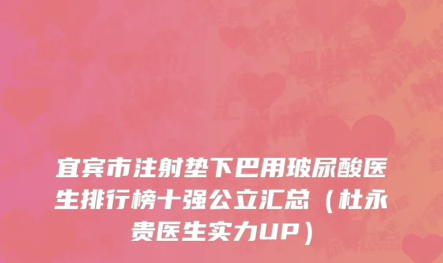 宜宾市注射垫下巴用玻尿酸医生排行榜十强公立汇总（杜永贵医生实力UP）