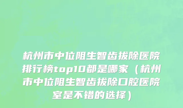 杭州市中位阻生智齿拔除医院排行榜top10都是哪家（杭州市中位阻生智齿拔除口腔医院室是不错的选择）