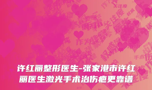 许红丽整形医生-张家港市许红丽医生激光手术治伤疤更靠谱