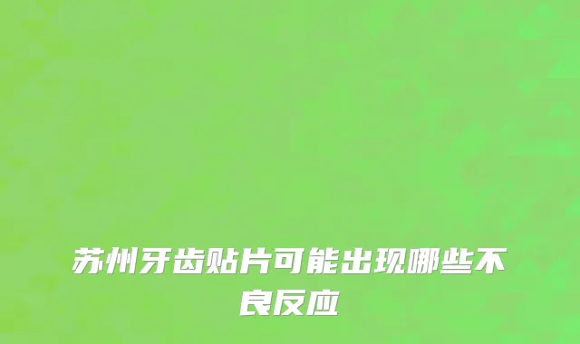 苏州牙齿贴片可能出现哪些不良反应