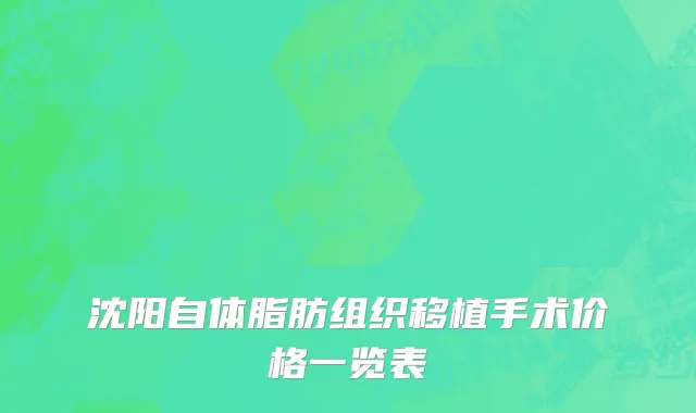 沈阳自体脂肪组织移植手术价格一览表