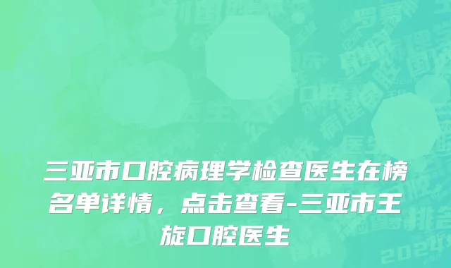三亚市口腔病理学检查医生在榜名单详情，点击查看-三亚市王旋口腔医生