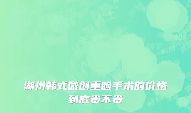 湖州韩式微创重睑手术的价格到底贵不贵