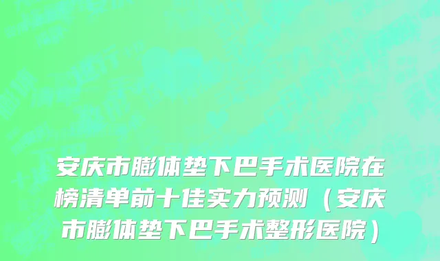 安庆市膨体垫下巴手术医院在榜清单前十佳实力预测（安庆市膨体垫下巴手术整形医院）