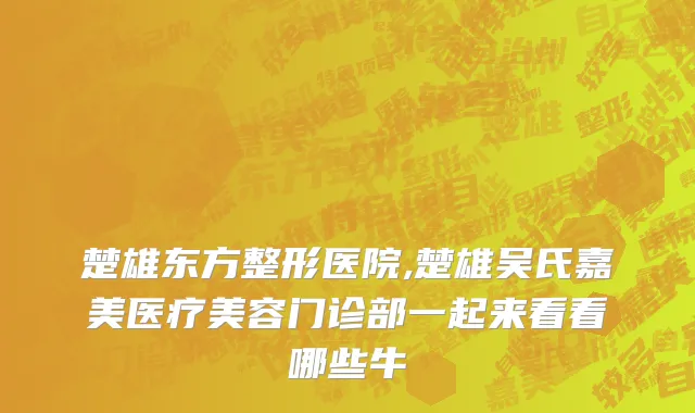 楚雄东方整形医院,楚雄吴氏嘉美医疗美容门诊部一起来看看哪些牛