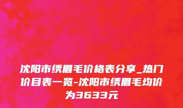 沈阳市绣眉毛价格表分享_热门价目表一览-沈阳市绣眉毛均价为3633元