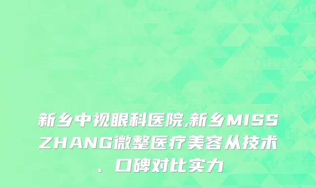 新乡中视眼科医院,新乡MISSZHANG微整医疗美容从技术、口碑对比实力