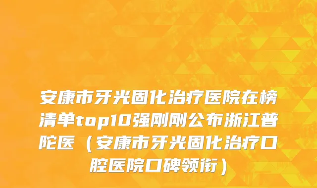 安康市牙光固化治疗医院在榜清单top10强刚刚公布浙江普陀医（安康市牙光固化治疗口腔医院口碑领衔）