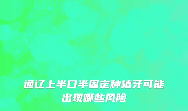通辽上半口半固定种植牙可能出现哪些风险